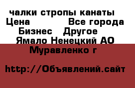 чалки стропы канаты › Цена ­ 1 300 - Все города Бизнес » Другое   . Ямало-Ненецкий АО,Муравленко г.